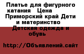 Платье для фигурного катания › Цена ­ 3 500 - Приморский край Дети и материнство » Детская одежда и обувь   